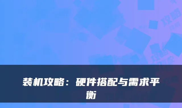 装机攻略：硬件搭配与需求平衡