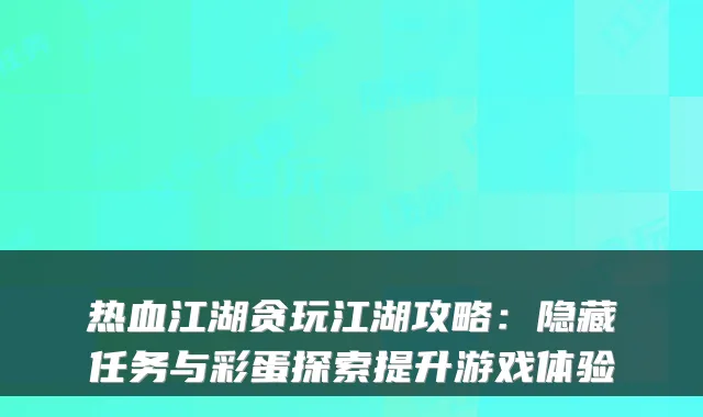 热血江湖贪玩江湖攻略：隐藏任务与彩蛋探索提升游戏体验