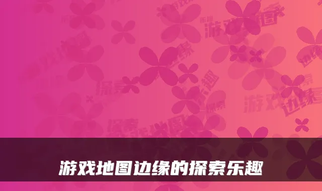 游戏地图边缘的探索乐趣