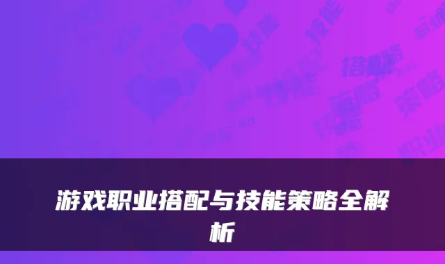 游戏职业搭配与技能策略全解析