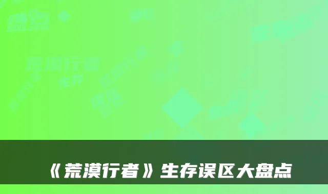 《荒漠行者》生存误区大盘点