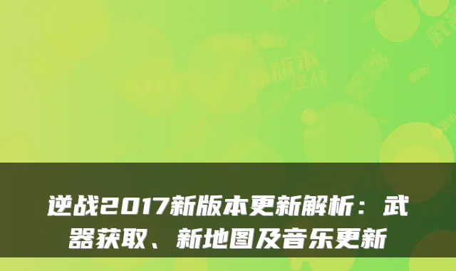 逆战2017新版本更新解析：武器获取、新地图及音乐更新