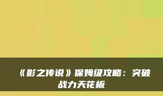 《影之传说》保姆级攻略：突破战力天花板