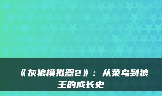 《灰狼模拟器2》:从菜鸟到狼王的成长史