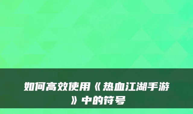 如何高效使用《热血江湖手游》中的符号