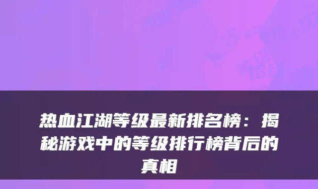 热血江湖等级最新排名榜:揭秘游戏中的等级排行榜背后的真相