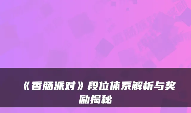 《香肠派对》段位体系解析与奖励揭秘
