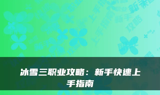 冰雪三职业攻略：新手快速上手指南