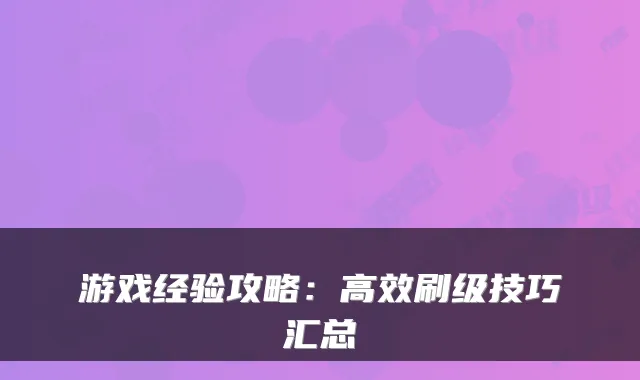 游戏经验攻略：高效刷级技巧汇总