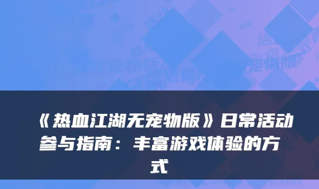 《热血江湖无宠物版》日常活动参与指南:丰富游戏体验的方式