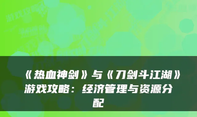 《热血神剑》与《刀剑斗江湖》游戏攻略：经济管理与资源分配