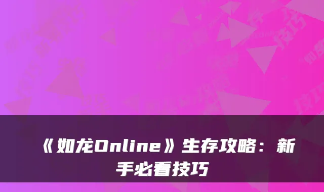 《如龙Online》生存攻略：新手必看技巧