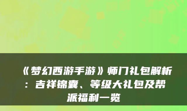 《梦幻西游手游》师门礼包解析：吉祥锦囊、等级大礼包及帮派福利一览