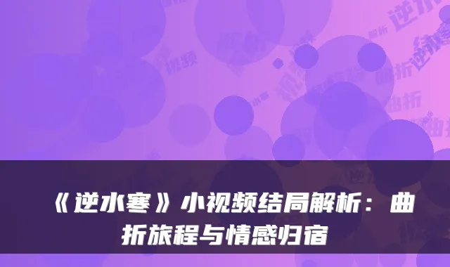 《逆水寒》小视频结局解析：曲折旅程与情感归宿