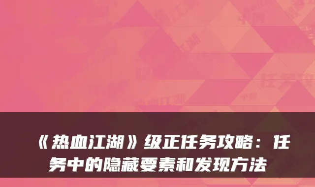 《热血江湖》级正任务攻略：任务中的隐藏要素和发现方法