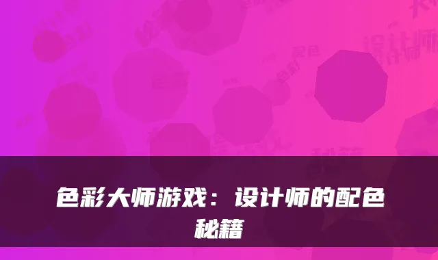 色彩大师游戏：设计师的配色秘籍