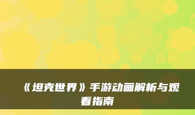 《坦克世界》手游动画解析与观看指南
