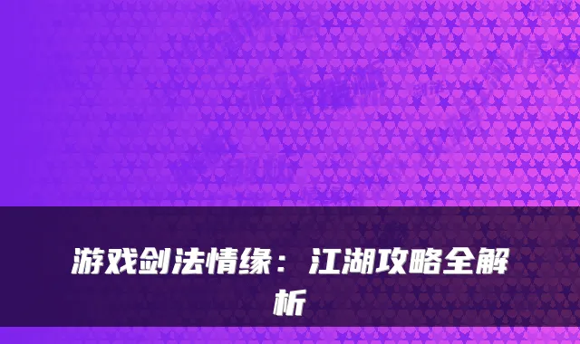 游戏剑法情缘：江湖攻略全解析