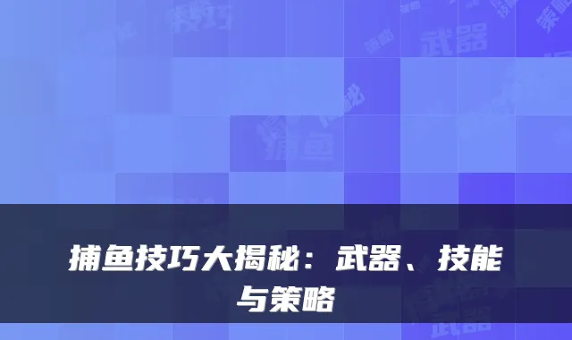 捕鱼技巧大揭秘：武器、技能与策略