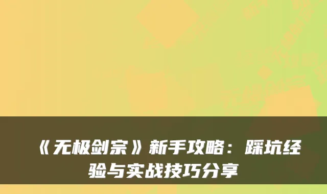 《无极剑宗》新手攻略：踩坑经验与实战技巧分享