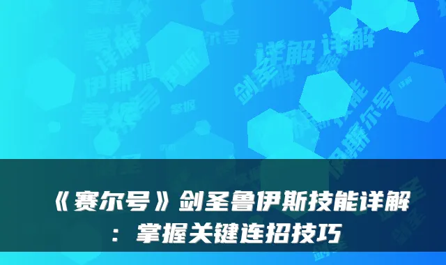 《赛尔号》剑圣鲁伊斯技能详解：掌握关键连招技巧