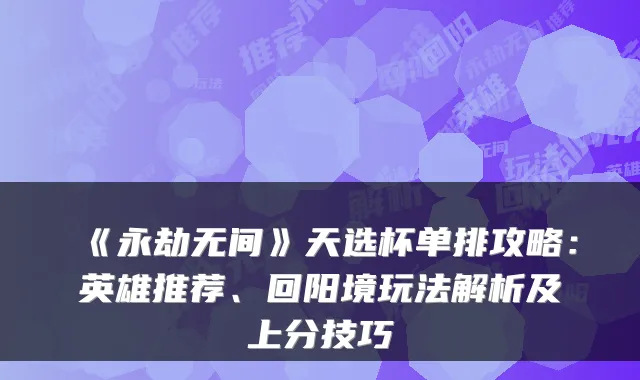 《永劫无间》天选杯单排攻略：英雄推荐、回阳境玩法解析及上分技巧