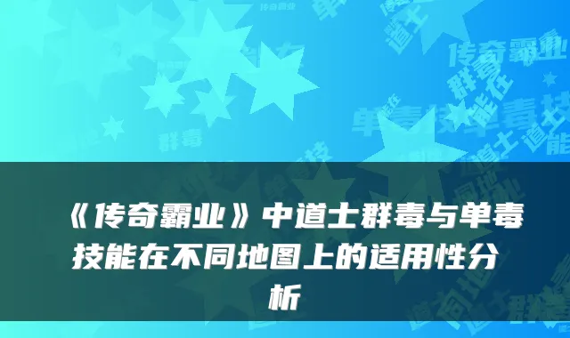 《传奇霸业》中道士群毒与单毒技能在不同地图上的适用性分析