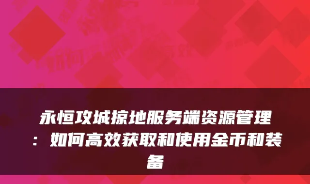 永恒攻城掠地服务端资源管理：如何高效获取和使用金币和装备