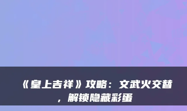 《皇上吉祥》攻略：文武火交替，解锁隐藏彩蛋