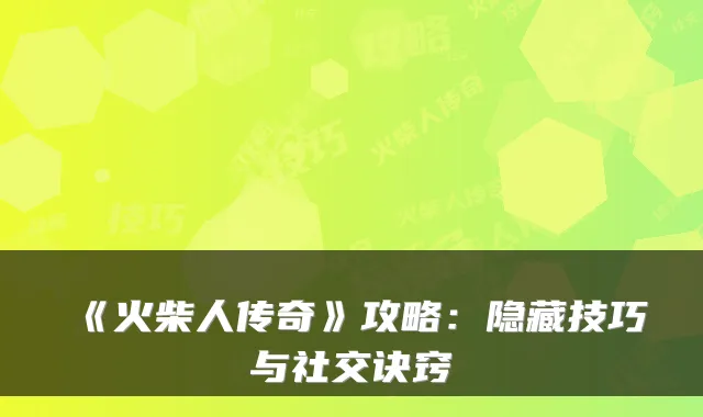 《火柴人传奇》攻略：隐藏技巧与社交诀窍
