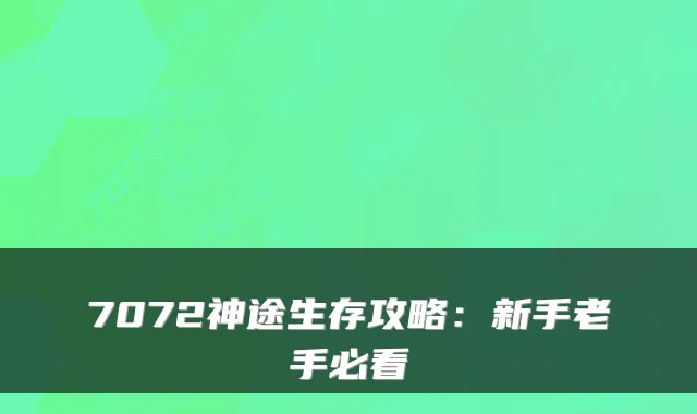 7072神途生存攻略:新手老手必看