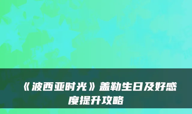 《波西亚时光》盖勒生日及好感度提升攻略