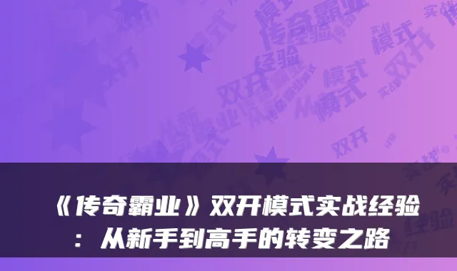 《传奇霸业》双开模式实战经验：从新手到高手的转变之路