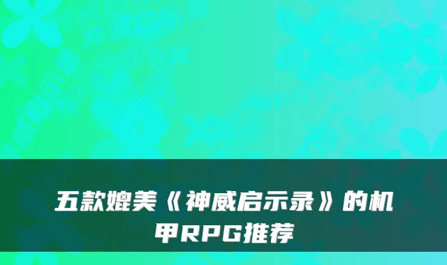 五款媲美《神威启示录》的机甲RPG推荐