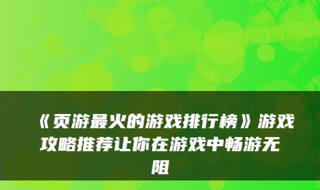 《页游最火的游戏排行榜》游戏攻略推荐让你在游戏中畅游无阻
