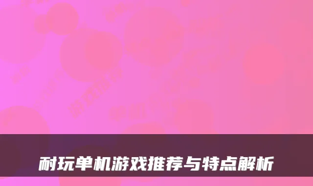 耐玩单机游戏推荐与特点解析