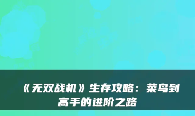 《无双战机》生存攻略：菜鸟到高手的进阶之路