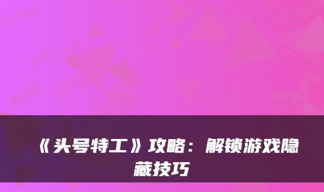 《头号特工》攻略:解锁游戏隐藏技巧