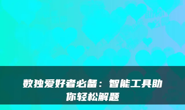 数独爱好者必备：智能工具助你轻松解题