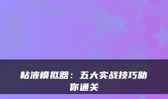 粘液模拟器：五大实战技巧助你通关