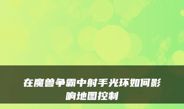 在魔兽争霸中射手光环如何影响地图控制