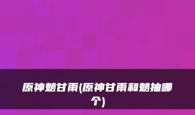 原神魈甘雨(原神甘雨和魈抽哪个)