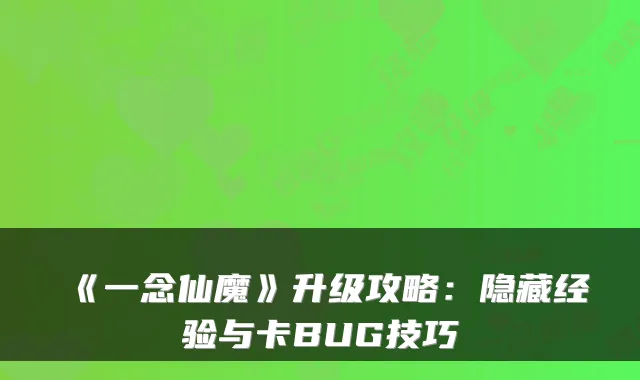 《一念仙魔》升级攻略：隐藏经验与卡BUG技巧