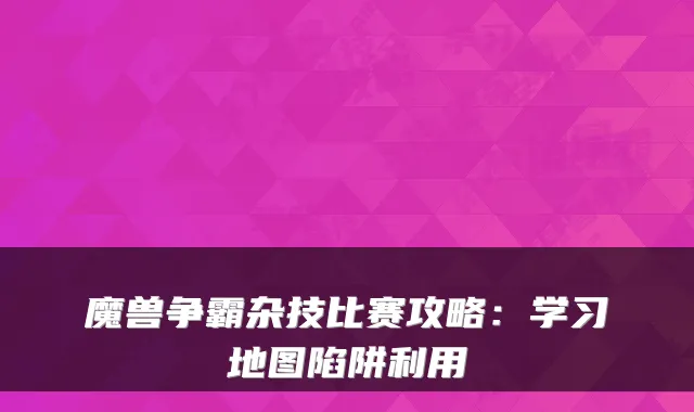 魔兽争霸杂技比赛攻略：学习地图陷阱利用