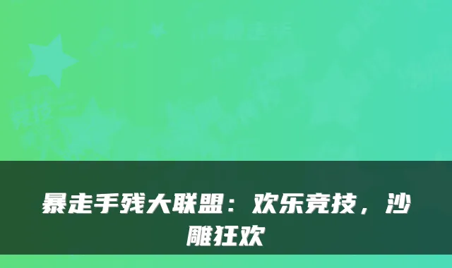 暴走手残大联盟：欢乐竞技，沙雕狂欢