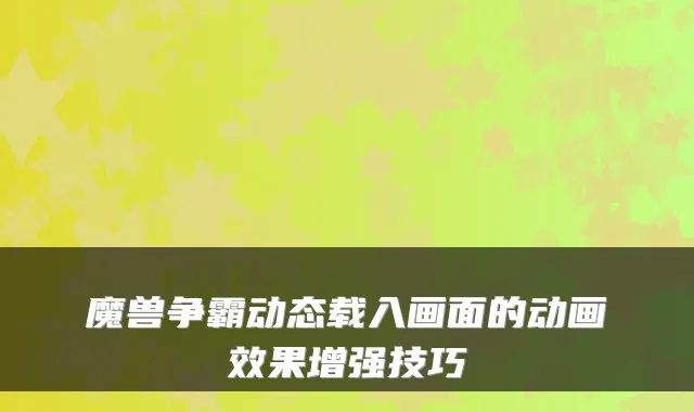 魔兽争霸动态载入画面的动画效果增强技巧