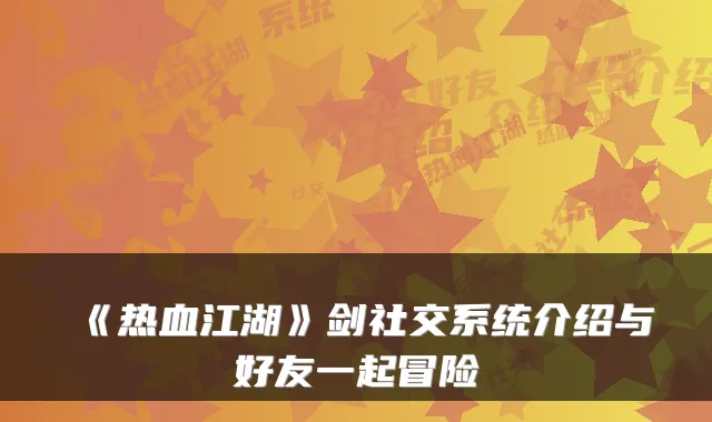 《热血江湖》剑社交系统介绍与好友一起冒险