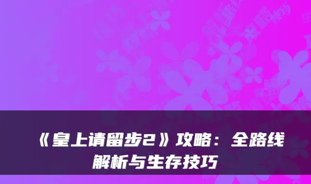 《皇上请留步2》攻略：全路线解析与生存技巧