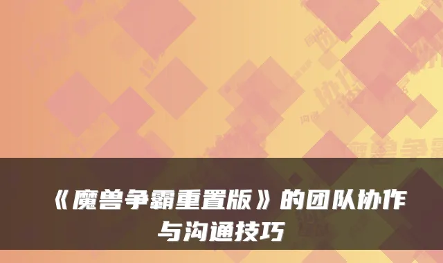 《魔兽争霸重置版》的团队协作与沟通技巧