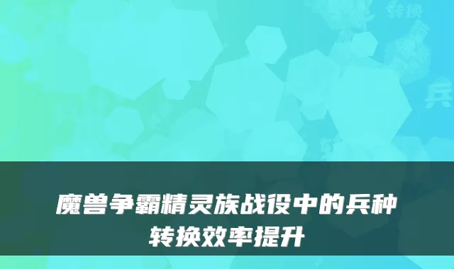 魔兽争霸精灵族战役中的兵种转换效率提升